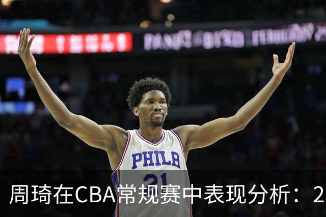 周琦在CBA常规赛中表现分析：26分钟内贡献显著